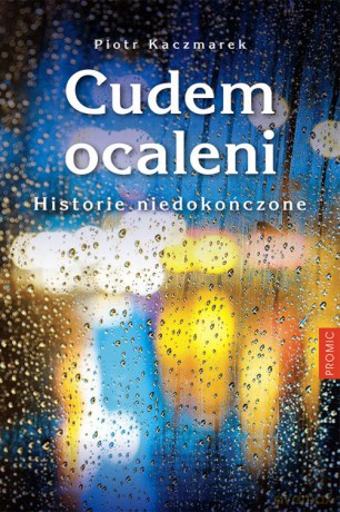 Cudem ocaleni. Historie niedokończone - Piotr Kaczmarek [KSIĄŻKA]