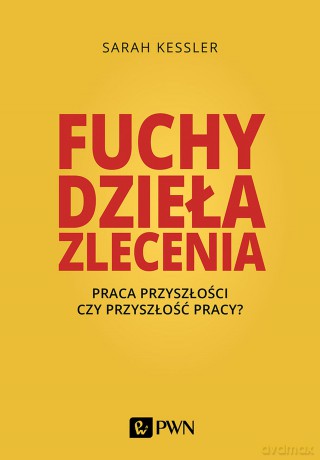 Fuchy, dzieła, zlecenia. Praca przyszłości czy przyszłość pracy - Sarah Kessler [KSIĄŻKA]