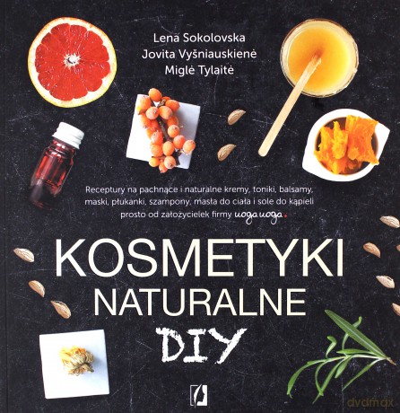 Kosmetyki naturalne DIY - Lena Sokolovska, Jovita Vysniauskiene, Migle Tylaite [KSIĄŻKA]