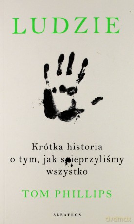 Ludzie. Krótka historia o tym jak spieprzyliśmy wszystko - Tom Phillips [KSIĄŻKA]