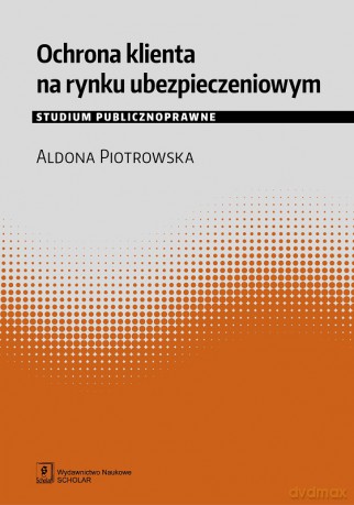 Ochrona klienta na rynku ubezpieczeniowym. Studium publicznoprawne - Aldona Piotrowska [KSIĄŻKA]