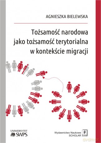 Tożsamość narodowa jako tożsamość terytorialna w kontekście migracji - Agnieszka Bielewska [KSIĄŻKA]