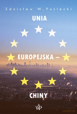 Unia Europejska, Chiny. Nowe zjawiska w stosunkach handlowo-ekonomicznych - Zdzisław W. Puślecki [KSIĄŻKA]