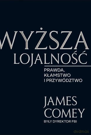 Wyższa lojalność. Prawda, kłamstwo i przywództwo - James Comey [KSIĄŻKA]
