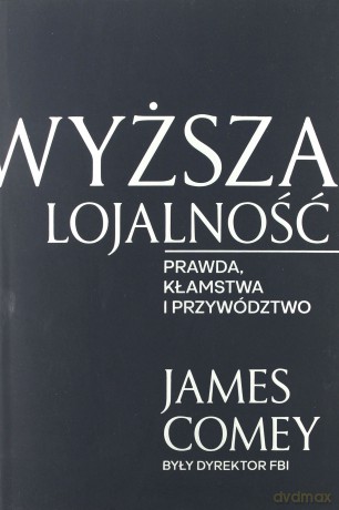 Wyższa lojalność. Prawda, kłamstwo i przywództwo - James Comey [KSIĄŻKA]