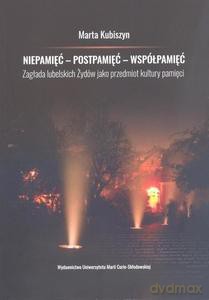 Niepamięć - postpamięć - współpamięć Zagłada lubelskich Żydów jako przedmiot kultury pamięci [KSIĄŻKA]