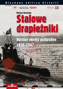 Stalowe drapieżniki. Polskie okręty podwodne 1926-1947 - Mariusz Borowiak [KSIĄŻKA]