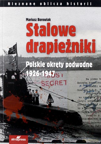 Stalowe drapieżniki. Polskie okręty podwodne 1926-1947 - Mariusz Borowiak [KSIĄŻKA]