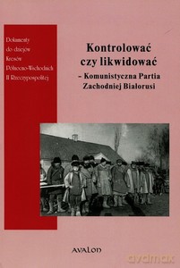 Kontrolować czy likwidować Komunistyczna Partia Zachodniej Białorusi - Wojciech Śleszyński, Justyna Owłasiuk [KSIĄŻKA]