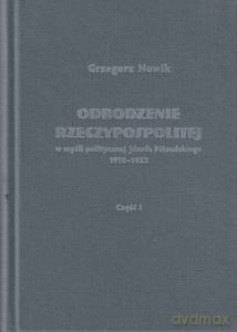 Odrodzenie Rzeczypospolitej w myśli politycznej Józefa Piłsudskiego 1918-1922 - Grzegorz Nowik [KSIĄŻKA]