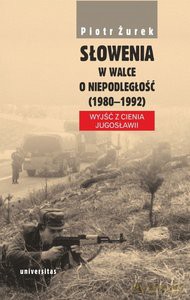 Słowenia w walce o niepodległość (1980-1992) Wyjść z cienia Jugosławii - Piotr Żurek [KSIĄŻKA]