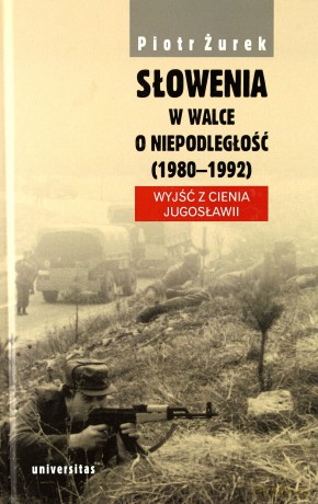 Słowenia w walce o niepodległość (1980-1992) Wyjść z cienia Jugosławii - Piotr Żurek [KSIĄŻKA]