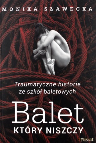 Balet, który niszczy. Traumatyczne historie ze szkół baletowych - Monika Sławecka [KSIĄŻKA]