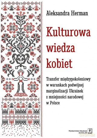 Kulturowa wiedza kobiet. Transfer międzypokoleniowy w warunkach podwójnej marginalizacji Ukrainek z mniejszości narodowej w Polsce - Aleksandra Herman [KSIĄŻKA]