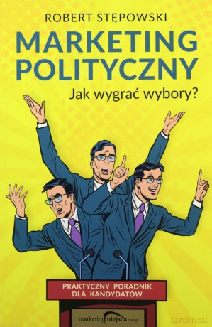 Marketing polityczny. Jak wygrać wybory - Robert Stępowski [KSIĄŻKA]