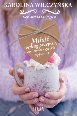 Miłość według przepisu. Czyli słodko-gorzkie cappuccino - Karolina Wilczyńska [KSIĄŻKA]