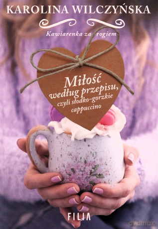 Miłość według przepisu. Czyli słodko-gorzkie cappuccino - Karolina Wilczyńska [KSIĄŻKA]