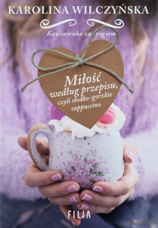 Miłość według przepisu. Czyli słodko-gorzkie cappuccino - Karolina Wilczyńska [KSIĄŻKA]