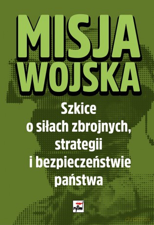 Misja wojska. Szkice o siłach zbrojnych, strategii i bezpieczeństwie państwa [KSIĄŻKA]