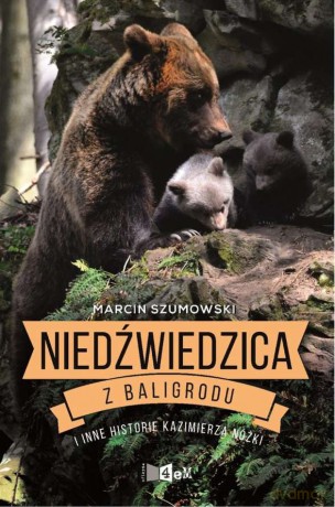 Niedźwiedzica z Baligrodu i inne historie - Marcin Szumowski [KSIĄŻKA]