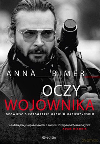 Oczy wojownika. Opowieść o fotografie Macieju Macierzyńskim - Anna Bimer [KSIĄŻKA]