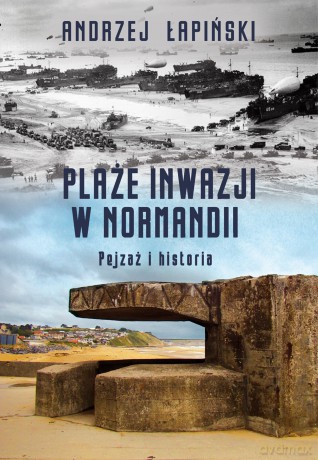 Plaże inwazji w Normandii. Pejzaż i historia - Andrzej Łapiński [KSIĄŻKA]