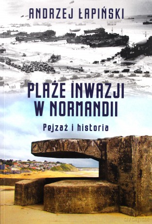 Plaże inwazji w Normandii. Pejzaż i historia - Andrzej Łapiński [KSIĄŻKA]