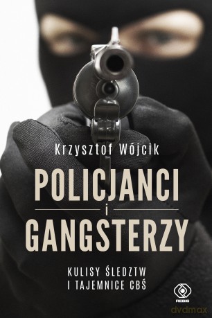 Policjanci i gangsterzy. Kulisy śledztw i tajemnice CBŚ - Krzysztof Wójcik [KSIĄŻKA]