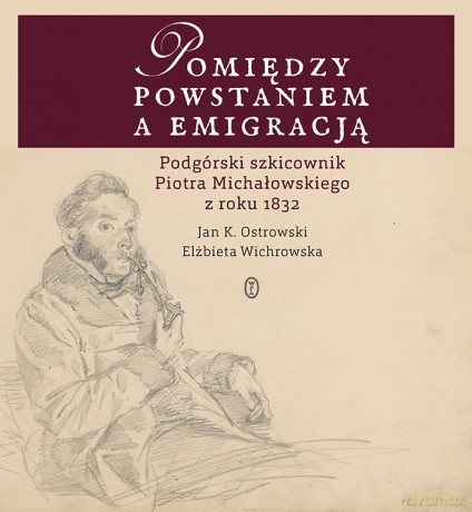 Pomiędzy powstaniem a emigracją. Podgórski szkicownik Piotra Michałowskiego z roku 1832 - Jan K. Ostrowski, Elżbieta Wichrowska [KSIĄŻKA]