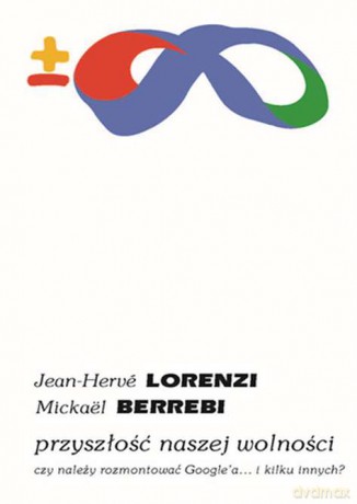 Przyszłość naszej wolności. Czy należy rozmontować Googlea i kilku innych - Jean-Herve Lorenzi, Mickael Berrebi [KSIĄŻKA]
