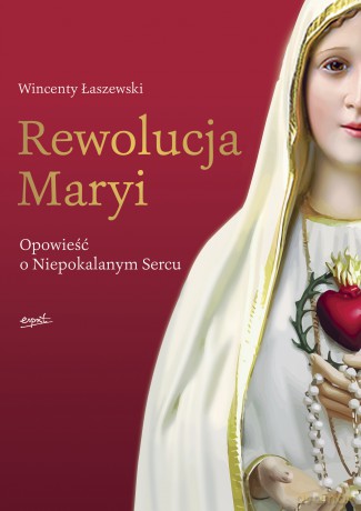 Rewolucja Maryi. Opowieść o Niepokalanym Sercu - Wincenty Łaszewski [KSIĄŻKA]