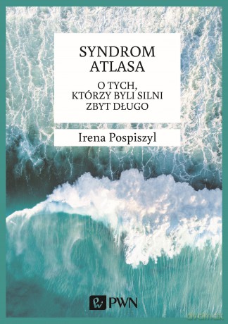 Syndrom Atlasa. O tych, którzy byli silni zbyt długo - Irena Pospiszyl [KSIĄŻKA]