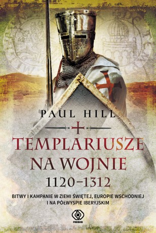 Templariusze na wojnie 1120-1312 - Paul Hill [KSIĄŻKA]