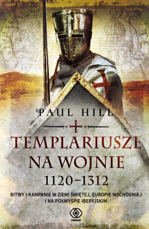 Templariusze na wojnie 1120-1312 - Paul Hill [KSIĄŻKA]