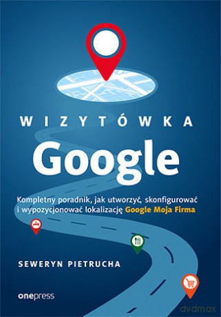 Wizytówka google. Kompletny poradnik jak utworzyć, skonfigurować i wypozycjonować lokalizację Google Moja firma - Seweryn Pietrucha [KSIĄŻKA]