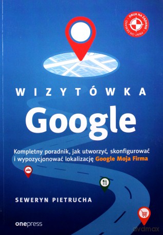 Wizytówka google. Kompletny poradnik jak utworzyć, skonfigurować i wypozycjonować lokalizację Google Moja firma - Seweryn Pietrucha [KSIĄŻKA]