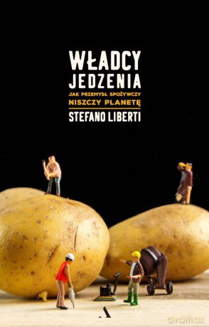 Władcy jedzenia. Jak przemysł spożywczy niszczy planetę - Stefano Liberti [KSIĄŻKA]