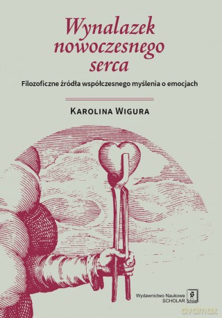 Wynalazek nowoczesnego serca. Filozoficzne źródła współczesnego myślenia o emocjach - Karolina Wigura [KSIĄŻKA]