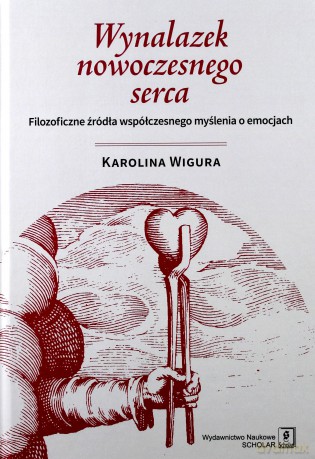 Wynalazek nowoczesnego serca. Filozoficzne źródła współczesnego myślenia o emocjach - Karolina Wigura [KSIĄŻKA]
