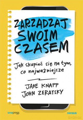 Zarządzaj swoim czasem. Jak skupiać się na tym, co najważniejsze - Jake Knapp, John Zeratsky [KSIĄŻKA]