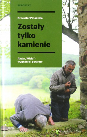 Zostały tylko kamienie. Akcja Wisła. Wygnanie i powroty - Krzysztof Potaczała [KSIĄŻKA]