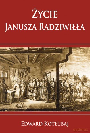 Życie Janusza Radziwiłła - Edward Kotłubaj [KSIĄŻKA]