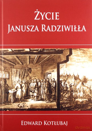 Życie Janusza Radziwiłła - Edward Kotłubaj [KSIĄŻKA]