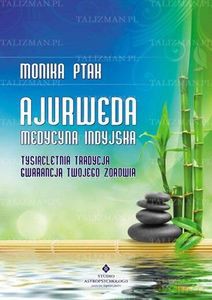 Ajurweda Medycyna indyjska Tysiącletnia tradycja gwarancją twojego zdrowia - Monika Ptak [KSIĄŻKA]