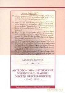 Antroponimia historyczna wiernych chełmskiej diecezji grecko-unickiej (1662-1810) - Marcin Kojder [KSIĄŻKA]