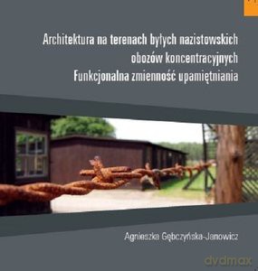 Architektura na terenach byłych nazistowskich obozów koncentracyjnych - Agnieszka Gębczyńska-Janowicz [KSIĄŻKA]