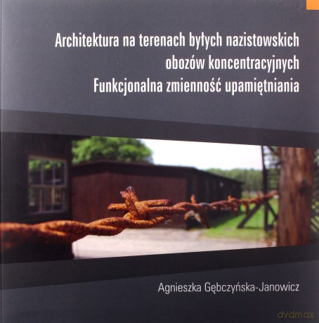 Architektura na terenach byłych nazistowskich obozów koncentracyjnych - Agnieszka Gębczyńska-Janowicz [KSIĄŻKA]