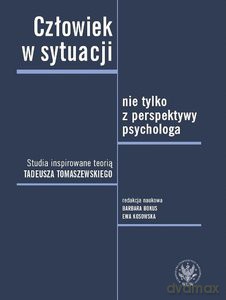 Człowiek w sytuacji nie tylko z perspektywy psychologa. Studia inspirowane teorią Tadeusza Tomaszewskiego [KSIĄŻKA]