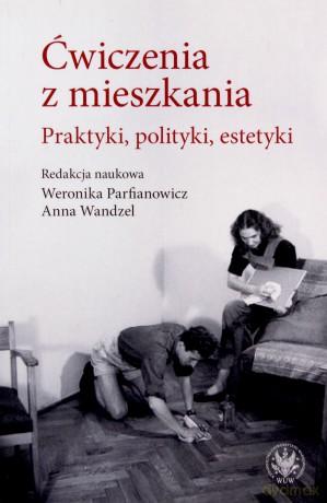 Ćwiczenia z mieszkania Praktyki, polityki, estetyki - Anna Wandzel, Weronika Parfianowicz-Vertun [KSIĄŻKA]