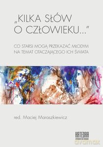 Kilka słów o człowieku... Co starsi mogą przekazać młodym na temat otaczającego ich świata - Maciej Maraszkiewicz [KSIĄŻKA]